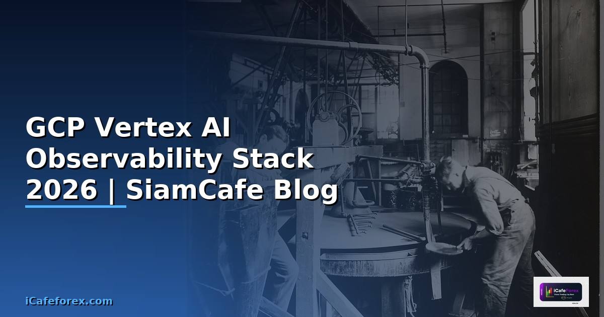 GCP Vertex AI Observability Stack — คู่มือฉบับสมบูรณ์ 2026