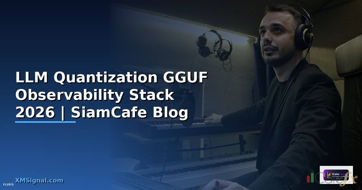 LLM Quantization GGUF Observability Stack — คู่มือฉบับสมบูรณ์ 2026