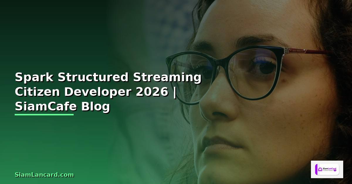 Spark Structured Streaming Citizen Developer — คู่มือฉบับสมบูรณ์ 2026
