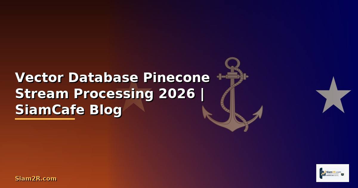Vector Database Pinecone Stream Processing — คู่มือฉบับสมบูรณ์ 2026