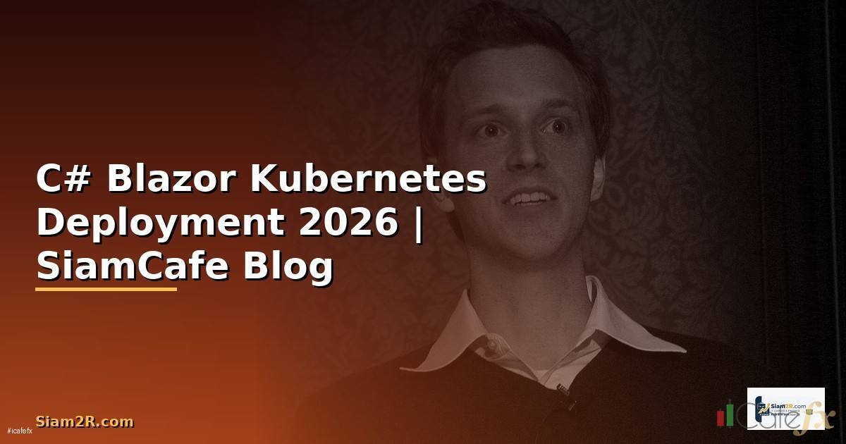 C# Blazor Kubernetes Deployment — คู่มือฉบับสมบูรณ์ 2026
