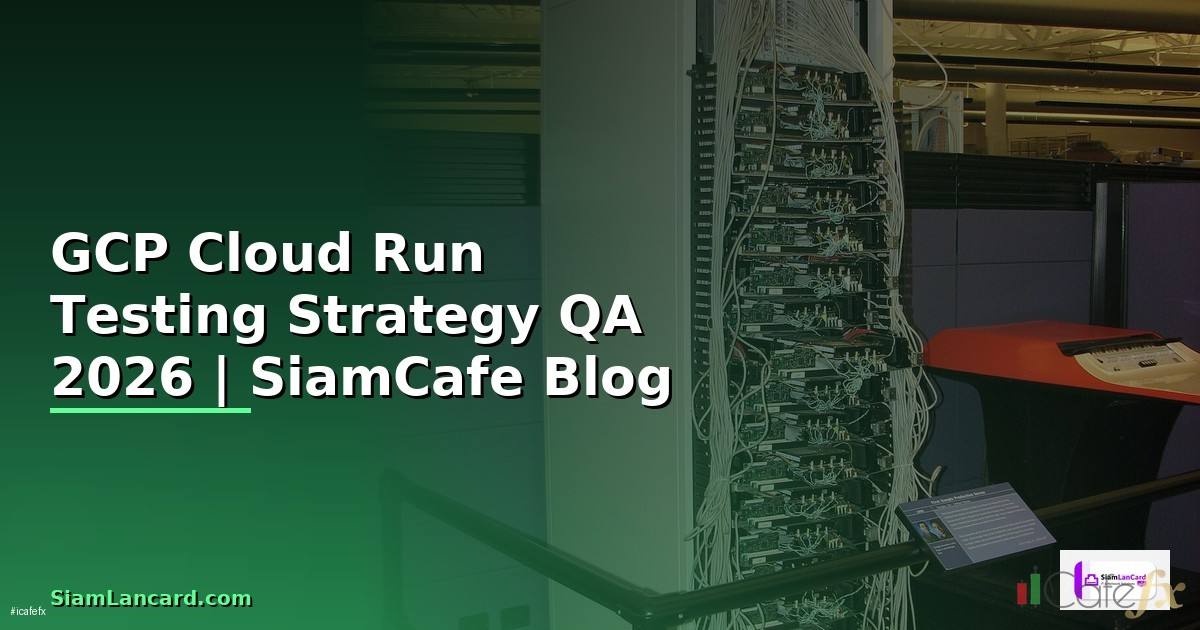 GCP Cloud Run Testing Strategy QA — คู่มือฉบับสมบูรณ์ 2026