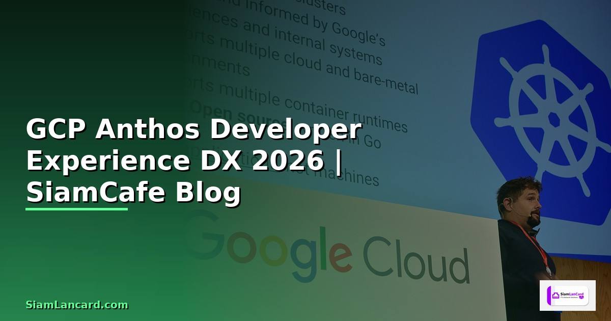 GCP Anthos Developer Experience DX — คู่มือฉบับสมบูรณ์ 2026
