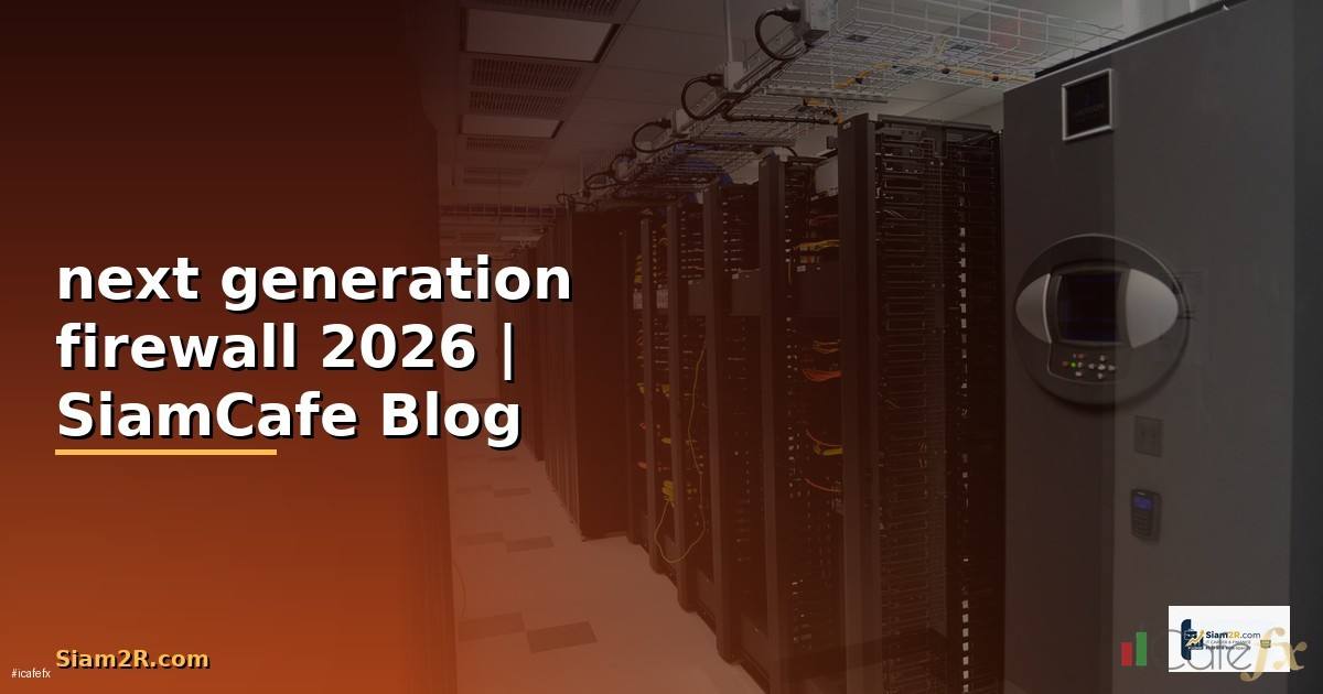 next generation firewall คือ อะไร — คู่มือฉบับสมบูรณ์ 2026
