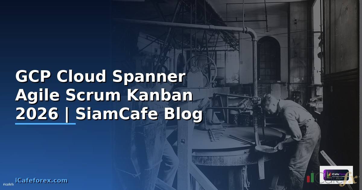GCP Cloud Spanner Agile Scrum Kanban — คู่มือฉบับสมบูรณ์ 2026