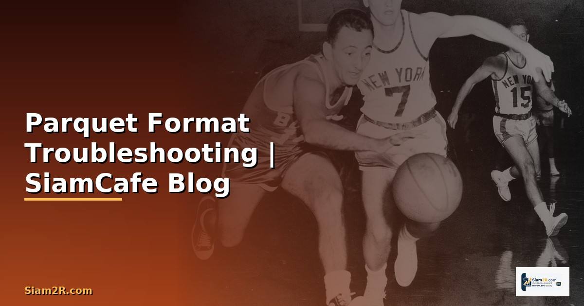 Parquet Format Troubleshooting แก้ปัญหา
