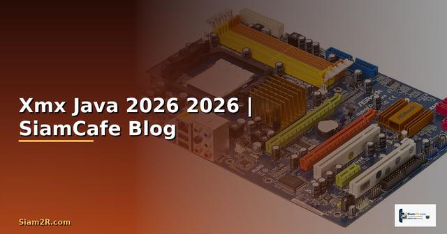 Xmx Java คืออะไร — คู่มือโปรแกรมมิ่ง 2026