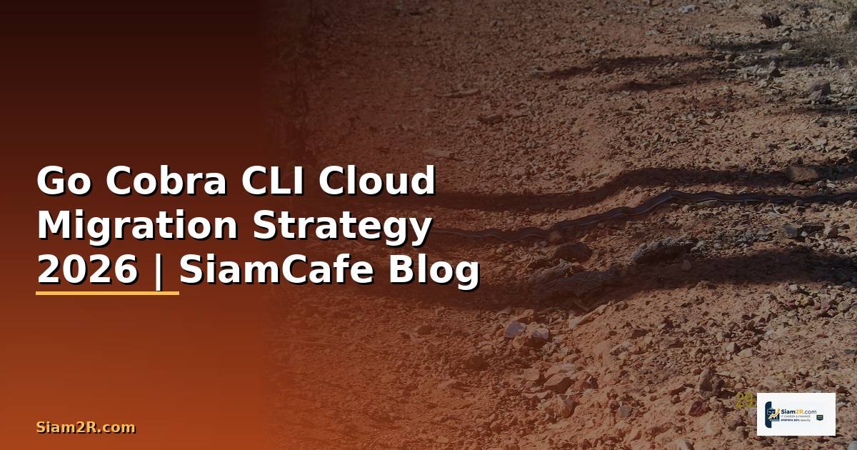 Go Cobra CLI Cloud Migration Strategy — คู่มือฉบับสมบูรณ์ 2026
