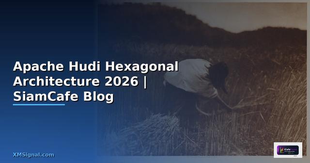 Apache Hudi Hexagonal Architecture — คู่มือฉบับสมบูรณ์ 2026