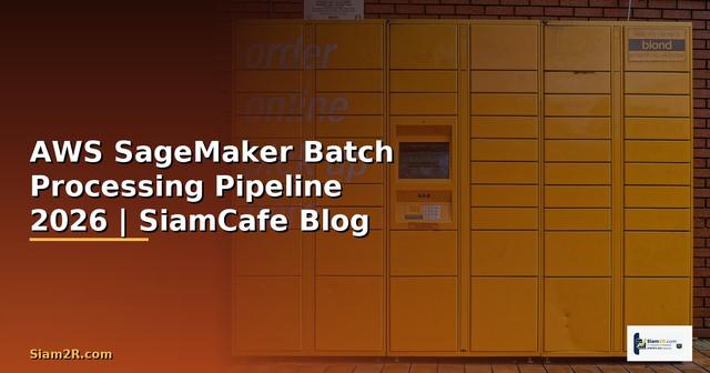 AWS SageMaker Batch Processing Pipeline — คู่มือฉบับสมบูรณ์ 2026