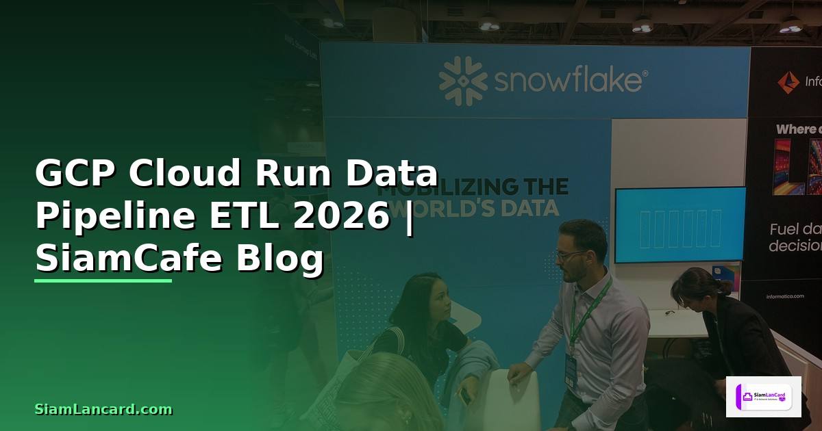 GCP Cloud Run Data Pipeline ETL — คู่มือฉบับสมบูรณ์ 2026