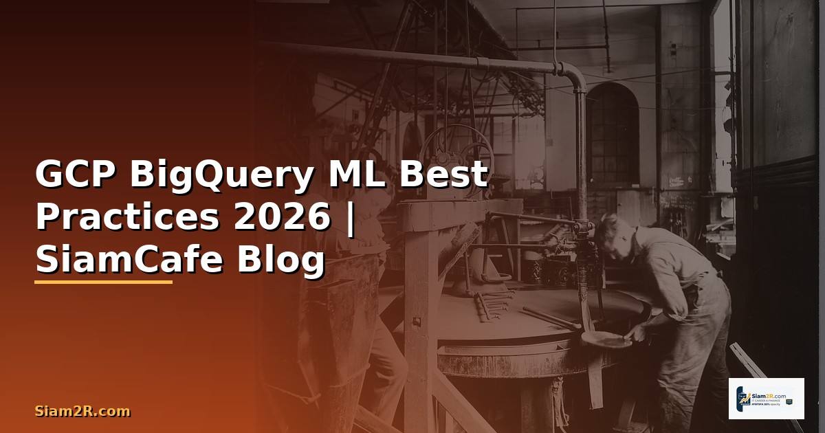 GCP BigQuery ML Best Practices ที่ต้องรู้