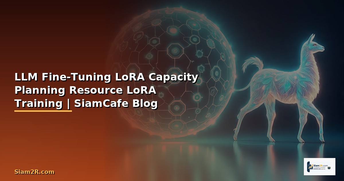 LLM Fine-Tuning LoRA Capacity Planning — วางแผน Resource สำหรับ LoRA Training