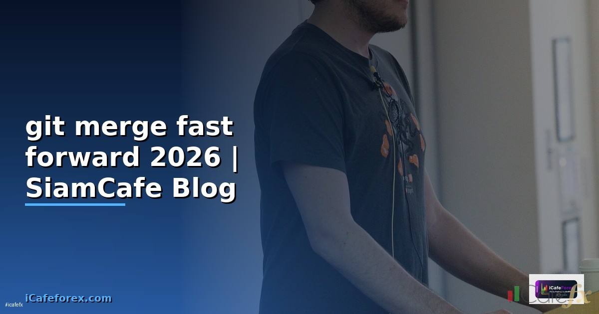 git merge fast forward คือ — คู่มือฉบับสมบูรณ์ 2026