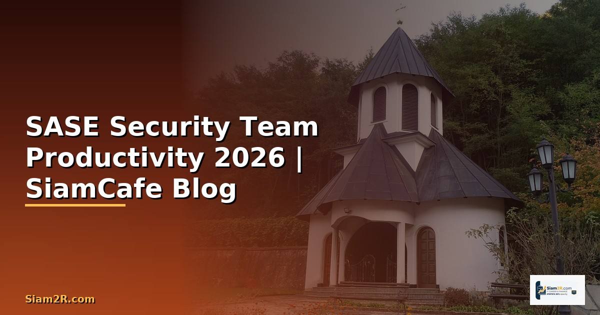 SASE Security Team Productivity — คู่มือฉบับสมบูรณ์ 2026