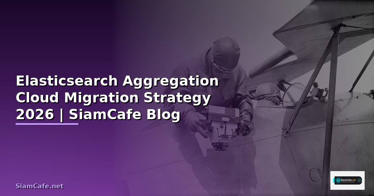 Elasticsearch Aggregation Cloud Migration Strategy — คู่มือฉบับสมบูรณ์ 2026