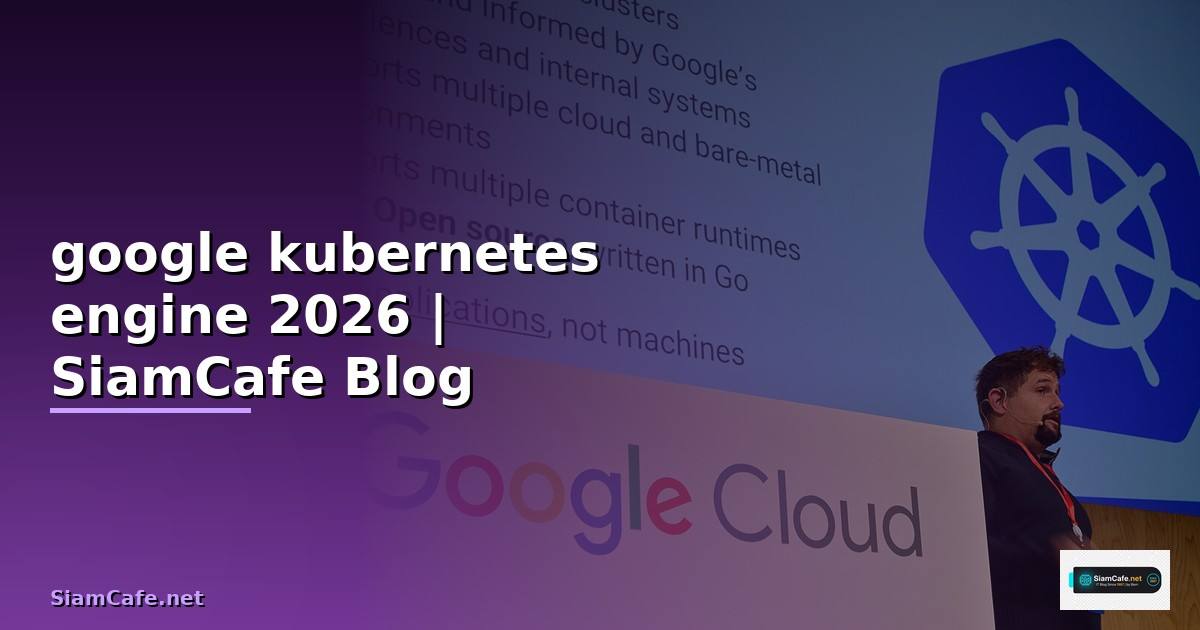 google kubernetes engine คือ — คู่มือฉบับสมบูรณ์ 2026