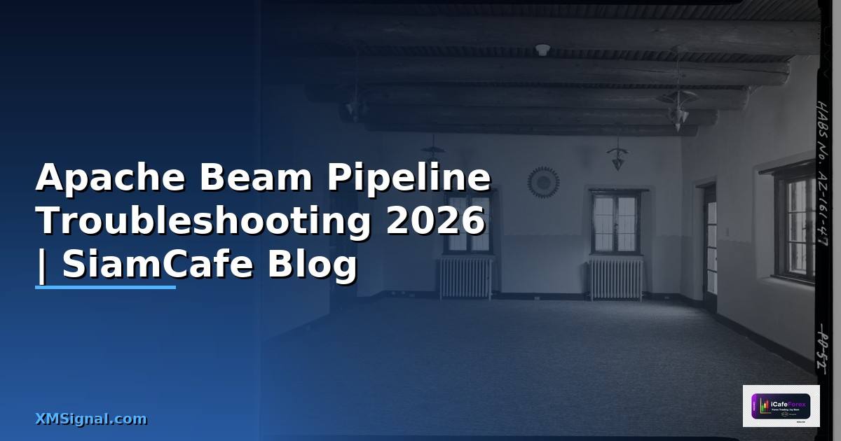Apache Beam Pipeline Troubleshooting แก้ปัญหา — คู่มือฉบับสมบูรณ์ 2026