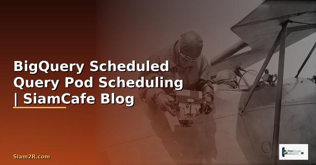 BigQuery Scheduled Query Pod Scheduling