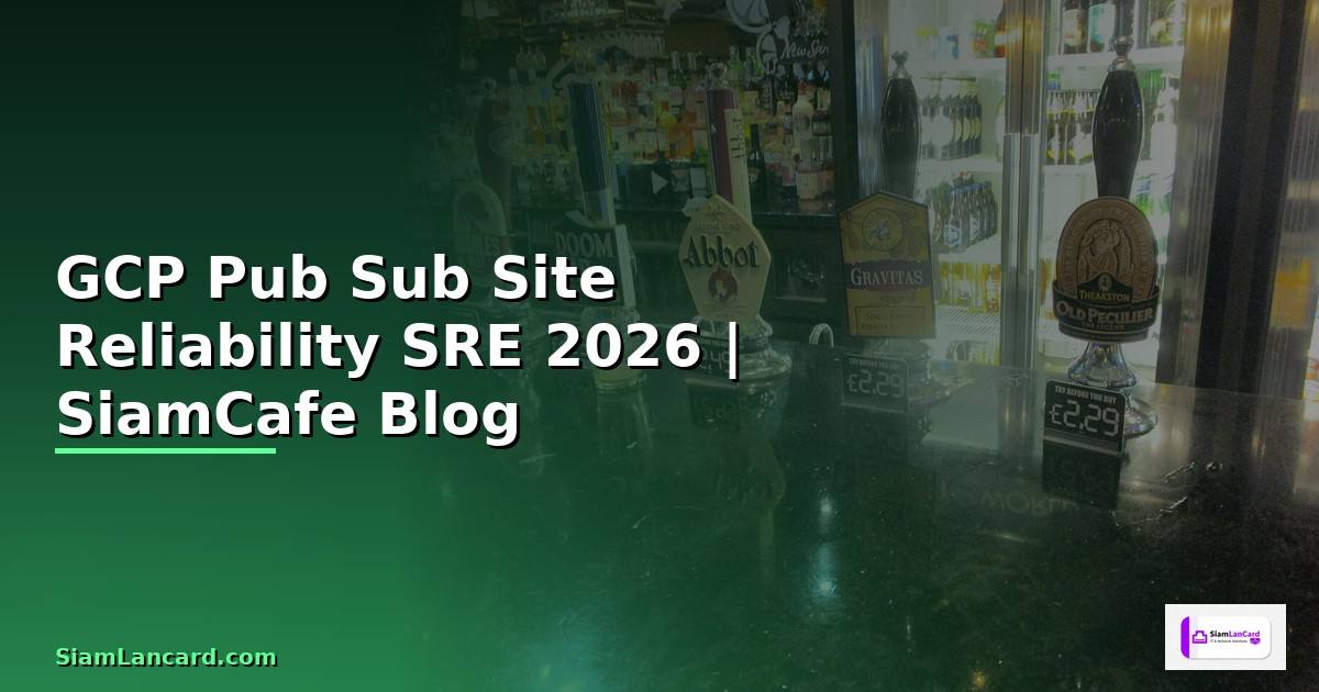 GCP Pub Sub Site Reliability SRE — คู่มือฉบับสมบูรณ์ 2026