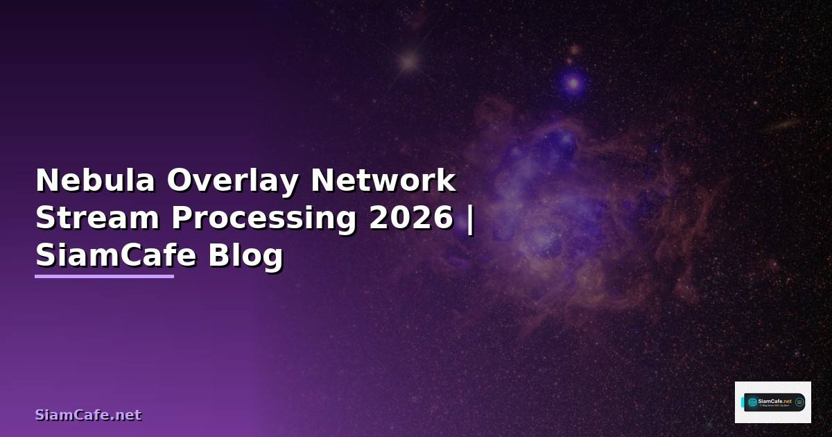 Nebula Overlay Network Stream Processing — คู่มือฉบับสมบูรณ์ 2026