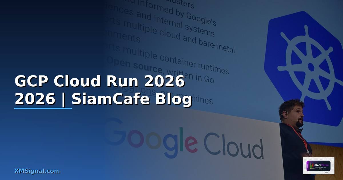GCP Cloud Run — คู่มือฉบับสมบูรณ์ 2026