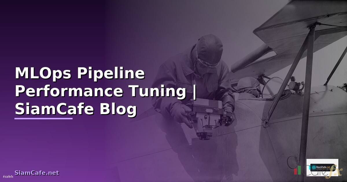 MLOps Pipeline Performance Tuning เพิ่มความเร็ว