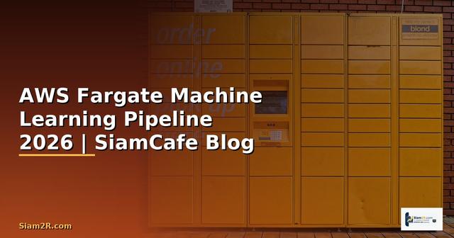 AWS Fargate Machine Learning Pipeline — คู่มือฉบับสมบูรณ์ 2026