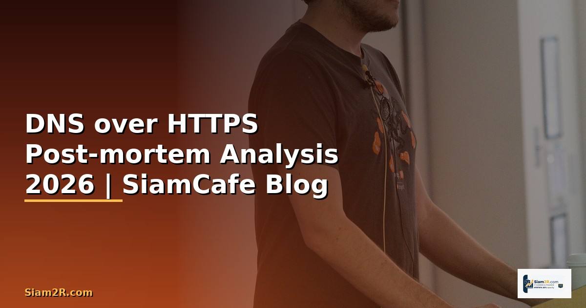 DNS over HTTPS Post-mortem Analysis — คู่มือฉบับสมบูรณ์ 2026