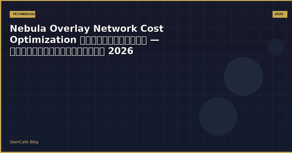 Nebula Overlay Network Cost Optimization ลดค่าใช้จ่าย — คู่มือฉบับสมบูรณ์ 2026
