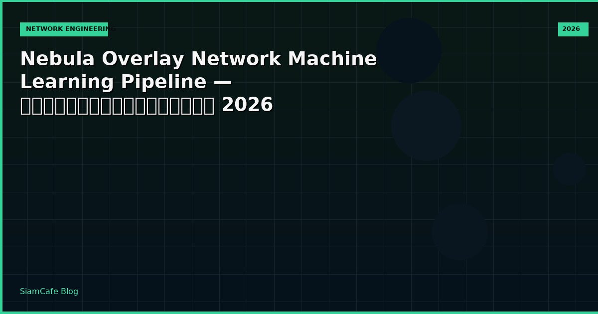 Nebula Overlay Network Machine Learning Pipeline — คู่มือฉบับสมบูรณ์ 2026