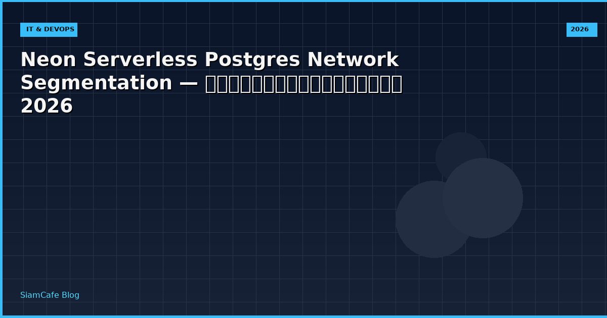 Neon Serverless Postgres Network Segmentation — คู่มือฉบับสมบูรณ์ 2026