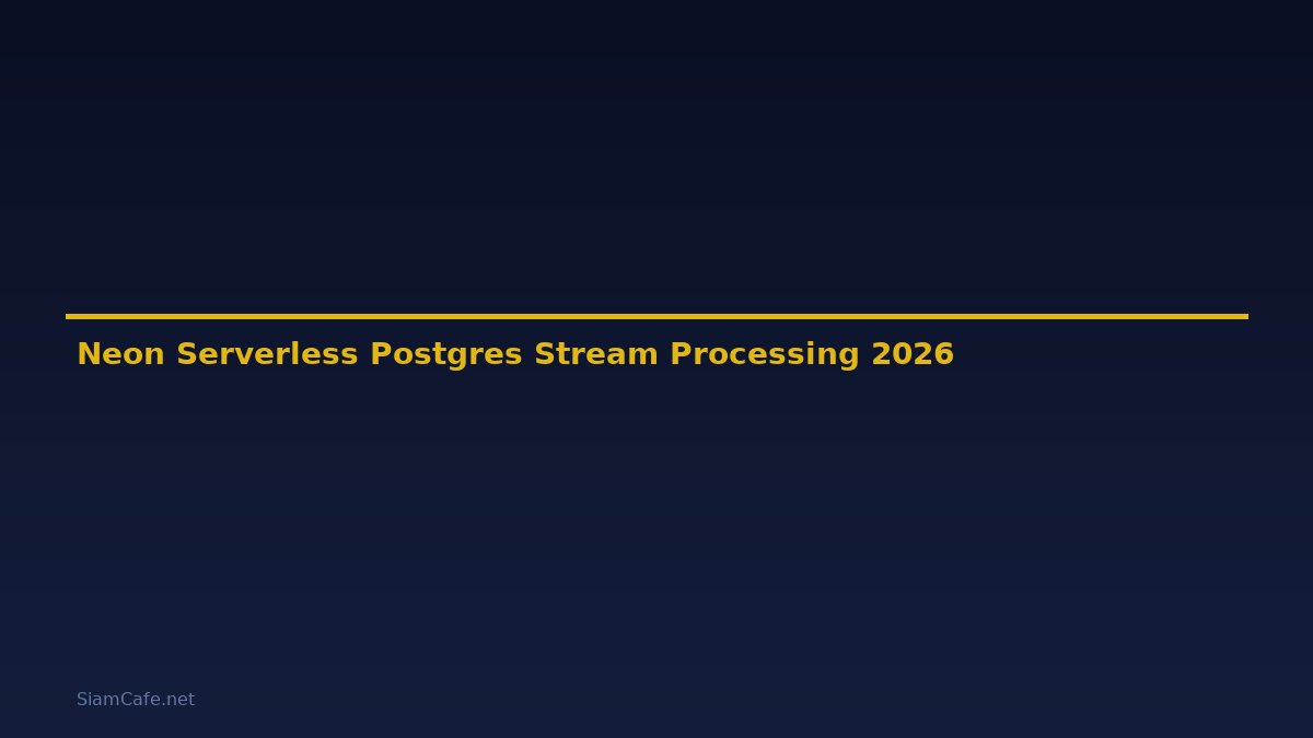 Neon Serverless Postgres Stream Processing — คู่มือฉบับสมบูรณ์ 2026