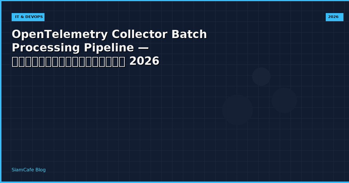 OpenTelemetry Collector Batch Processing Pipeline — คู่มือฉบับสมบูรณ์ 2026