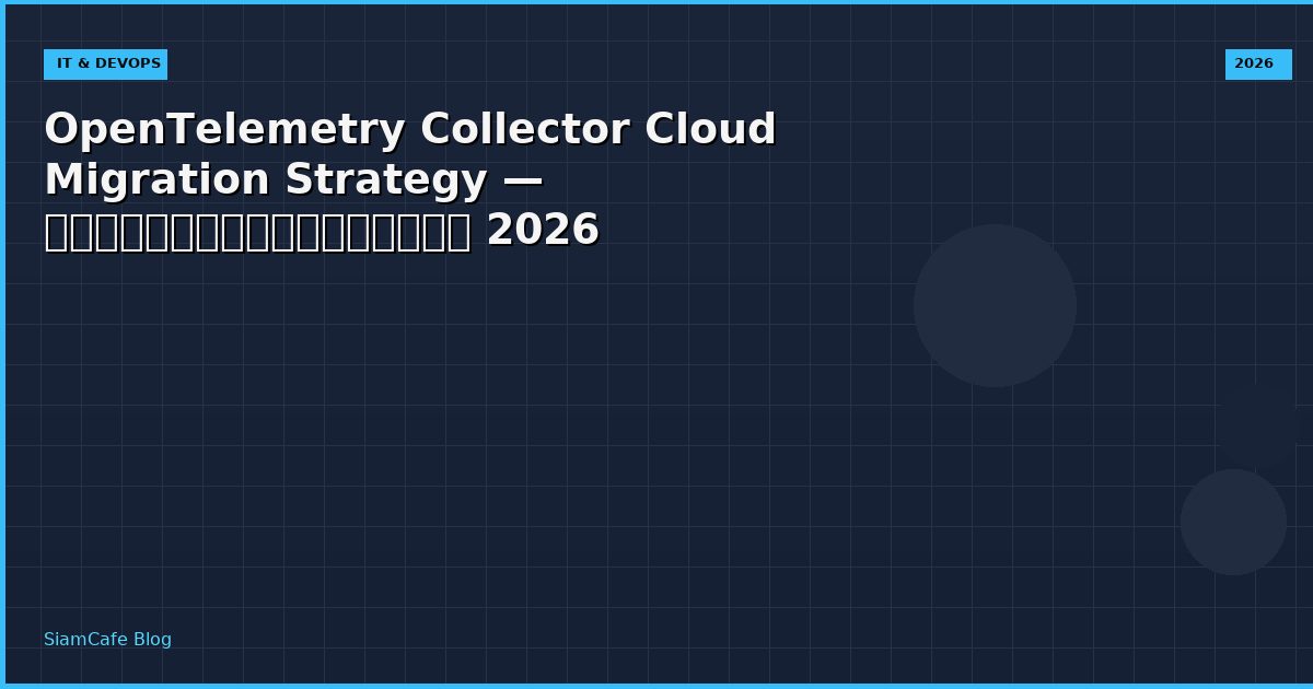 OpenTelemetry Collector Cloud Migration Strategy — คู่มือฉบับสมบูรณ์ 2026