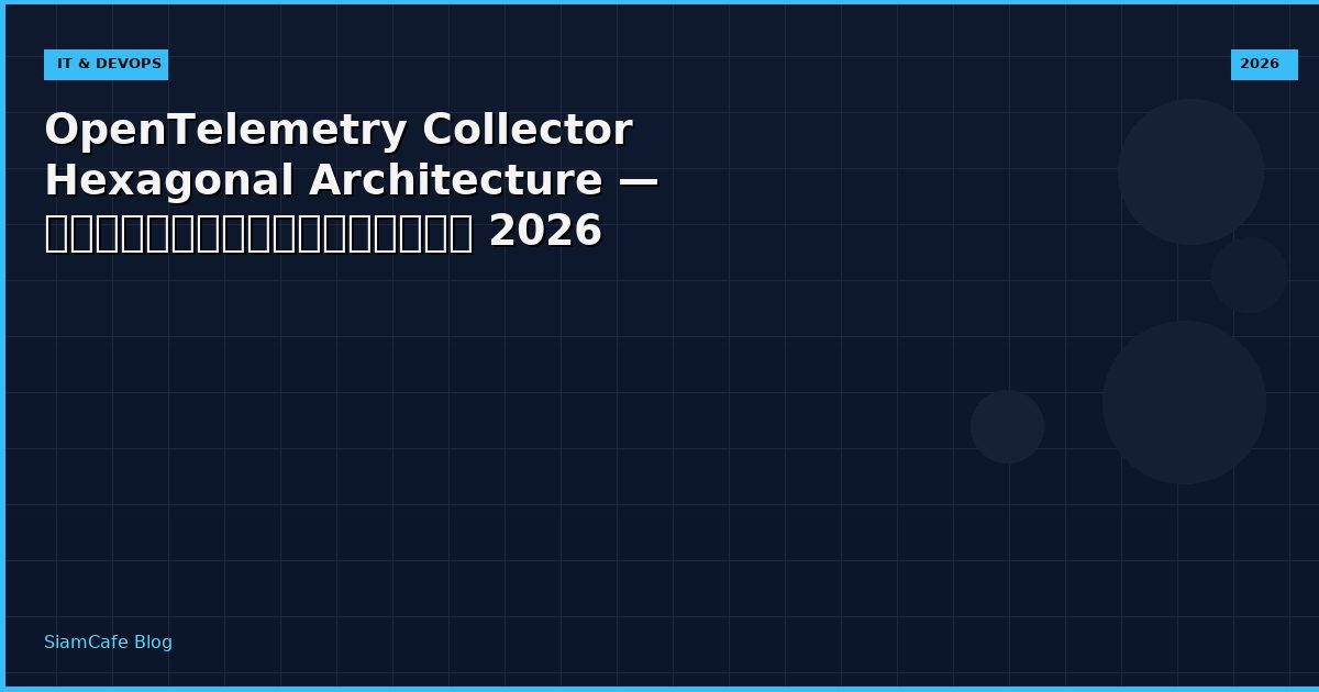 OpenTelemetry Collector Hexagonal Architecture — คู่มือฉบับสมบูรณ์ 2026