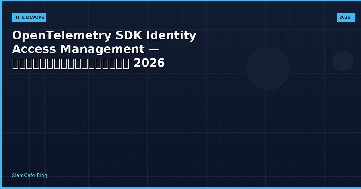 OpenTelemetry SDK Identity Access Management — คู่มือฉบับสมบูรณ์ 2026