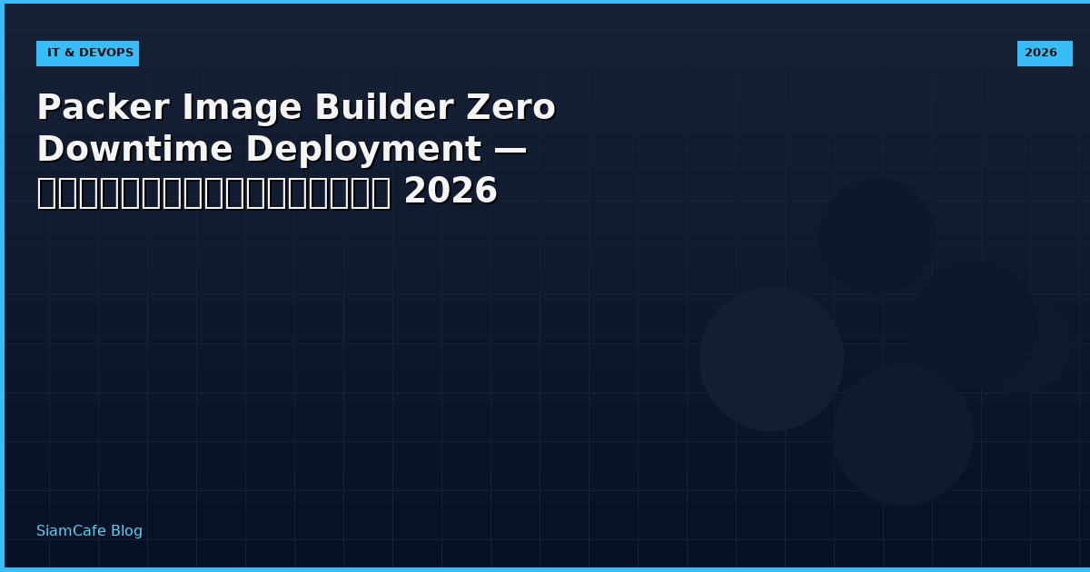 Packer Image Builder Zero Downtime Deployment — คู่มือฉบับสมบูรณ์ 2026