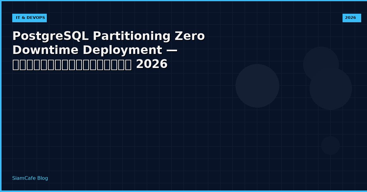 PostgreSQL Partitioning Zero Downtime Deployment — คู่มือฉบับสมบูรณ์ 2026
