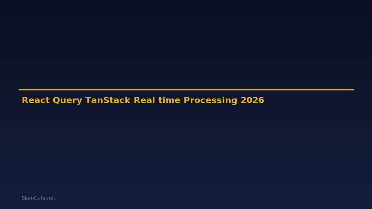 React Query TanStack Real-time Processing — คู่มือฉบับสมบูรณ์ 2026