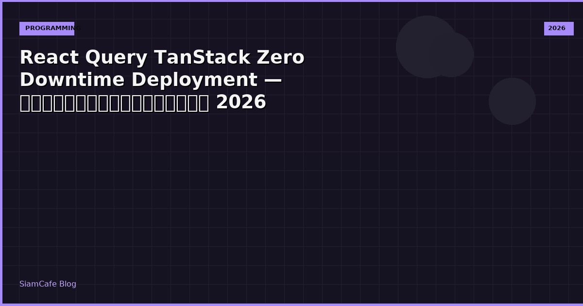 React Query TanStack Zero Downtime Deployment — คู่มือฉบับสมบูรณ์ 2026