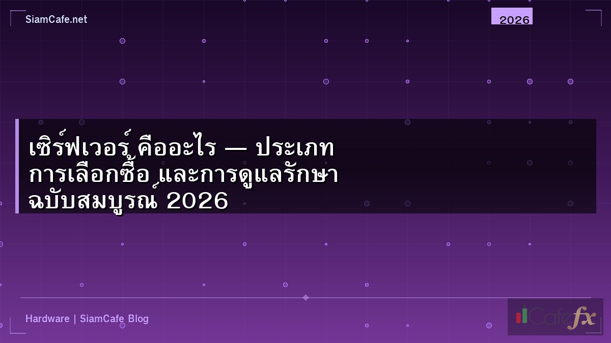 เซิร์ฟเวอร์ คืออะไร — ประเภท การเลือกซื้อ และการดูแลรักษา ฉบับสมบูรณ์ 2026