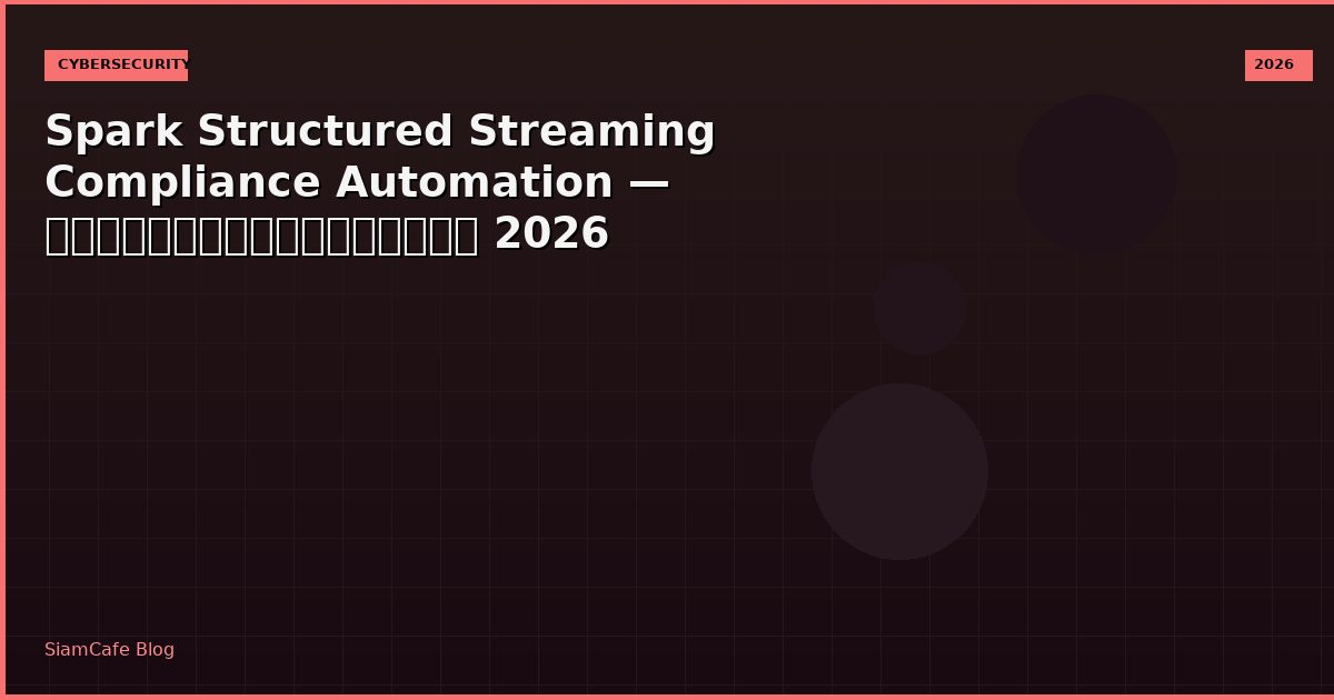 Spark Structured Streaming Compliance Automation — คู่มือฉบับสมบูรณ์ 2026