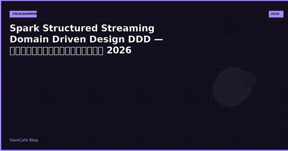Spark Structured Streaming Domain Driven Design DDD — คู่มือฉบับสมบูรณ์ 2026