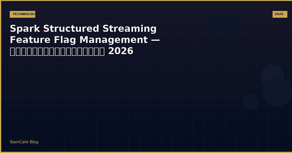 Spark Structured Streaming Feature Flag Management — คู่มือฉบับสมบูรณ์ 2026