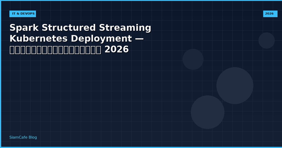 Spark Structured Streaming Kubernetes Deployment — คู่มือฉบับสมบูรณ์ 2026