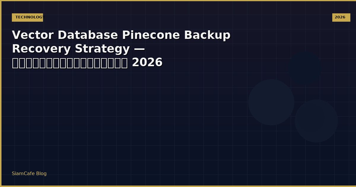 Vector Database Pinecone Backup Recovery Strategy — คู่มือฉบับสมบูรณ์ 2026