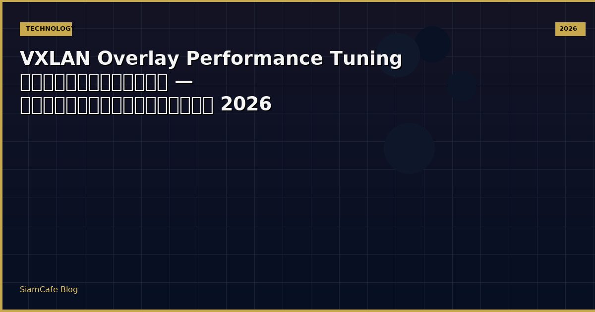 VXLAN Overlay Performance Tuning เพิ่มความเร็ว — คู่มือฉบับสมบูรณ์ 2026
