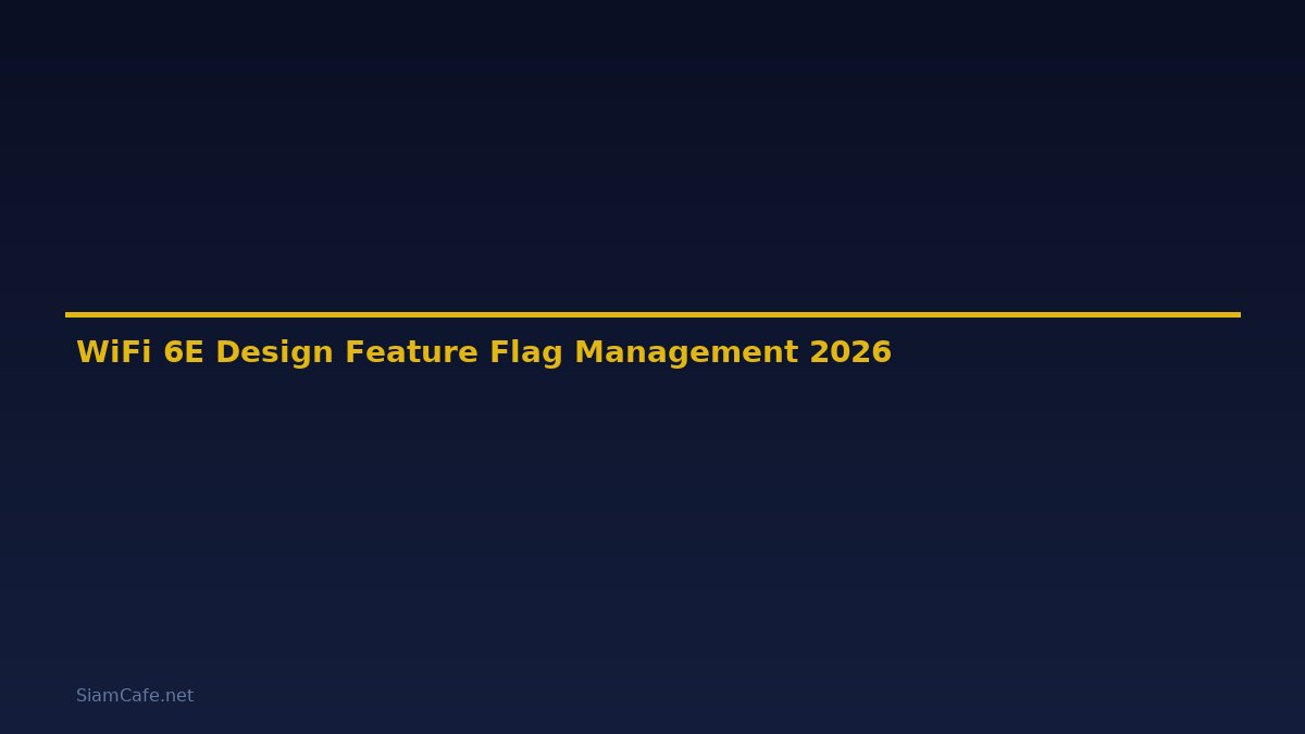 WiFi 6E Design Feature Flag Management — คู่มือฉบับสมบูรณ์ 2026