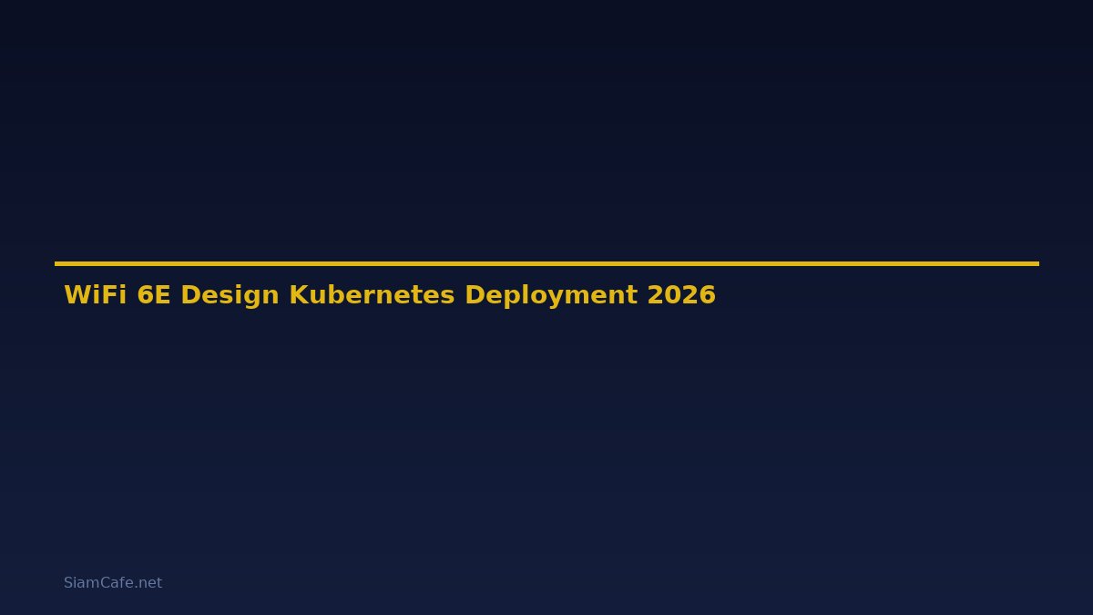 WiFi 6E Design Kubernetes Deployment — คู่มือฉบับสมบูรณ์ 2026
